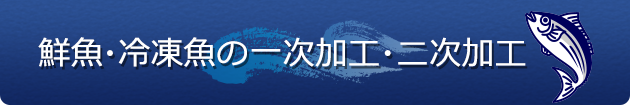 鮮魚・冷凍魚の一次加工・二次加工
